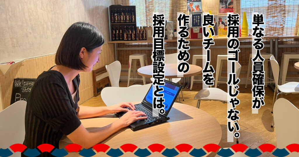 単なる人員確保が採用のゴールじゃない。良いチームを作るための採用目標設定とは