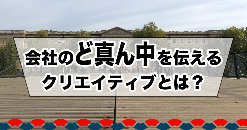 会社のど真ん中を伝えるために必要なクリエイティブとは？